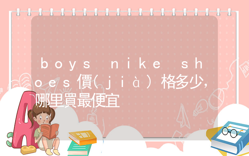 boys nike shoes價(jià)格多少，哪里買最便宜插圖